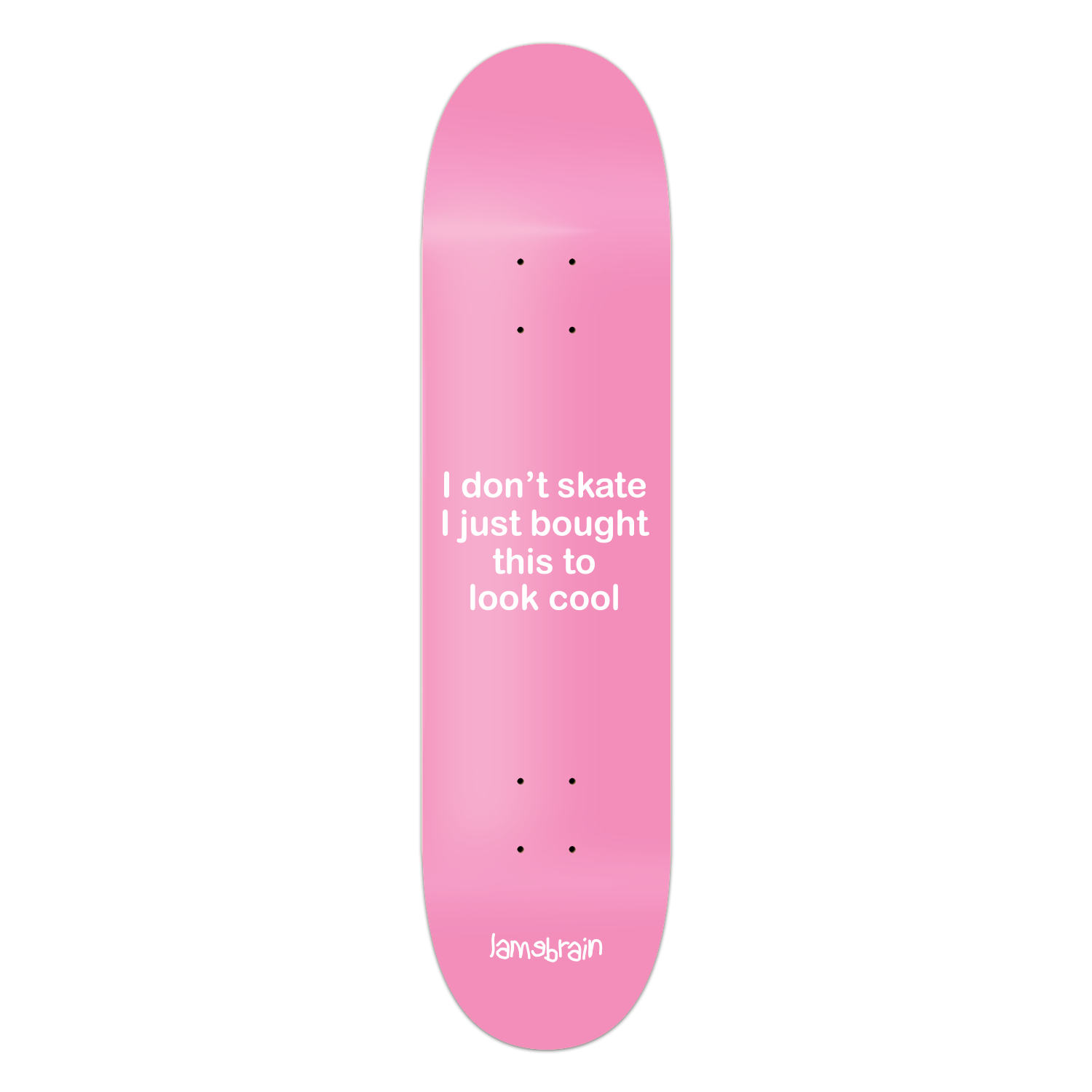 pink skateboard with writing that reads i don't skate i just bought this to look cool